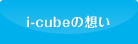 i-cubeの想い